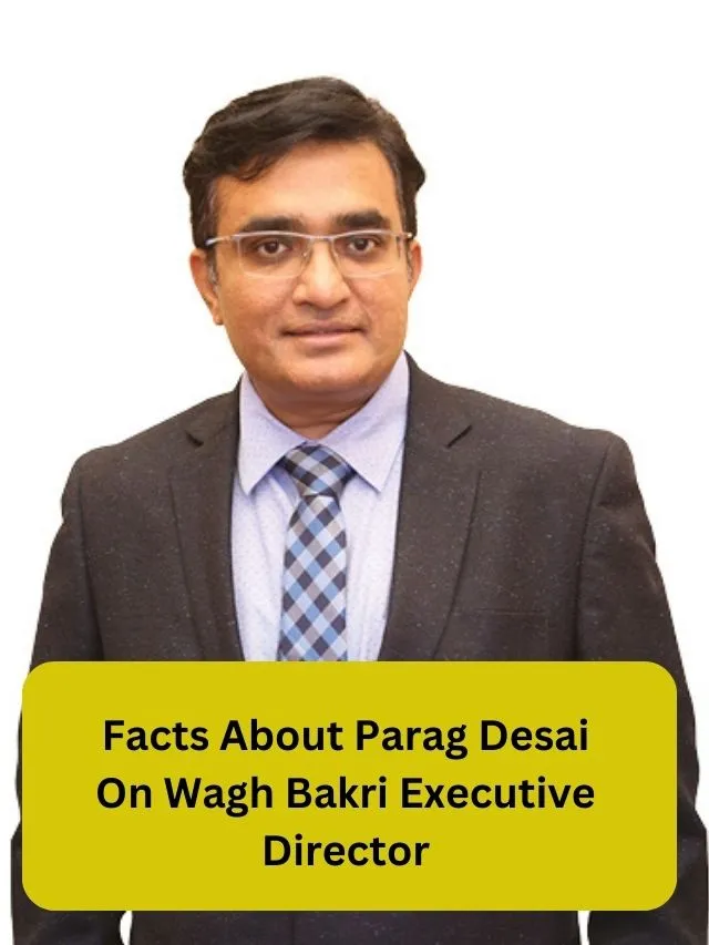 Facts About Parag Desai On Wagh Bakri Executive Director