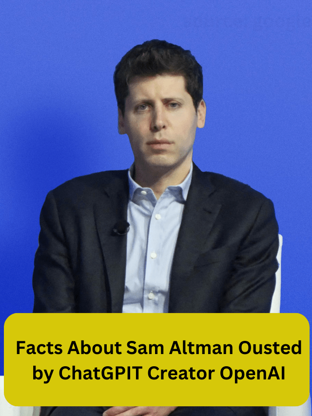 Facts About Sam Altman Ousted by ChatGPIT Creator OpenAI